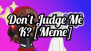 Don't Judge Me, K? |Meme| Original by Lucky Chan