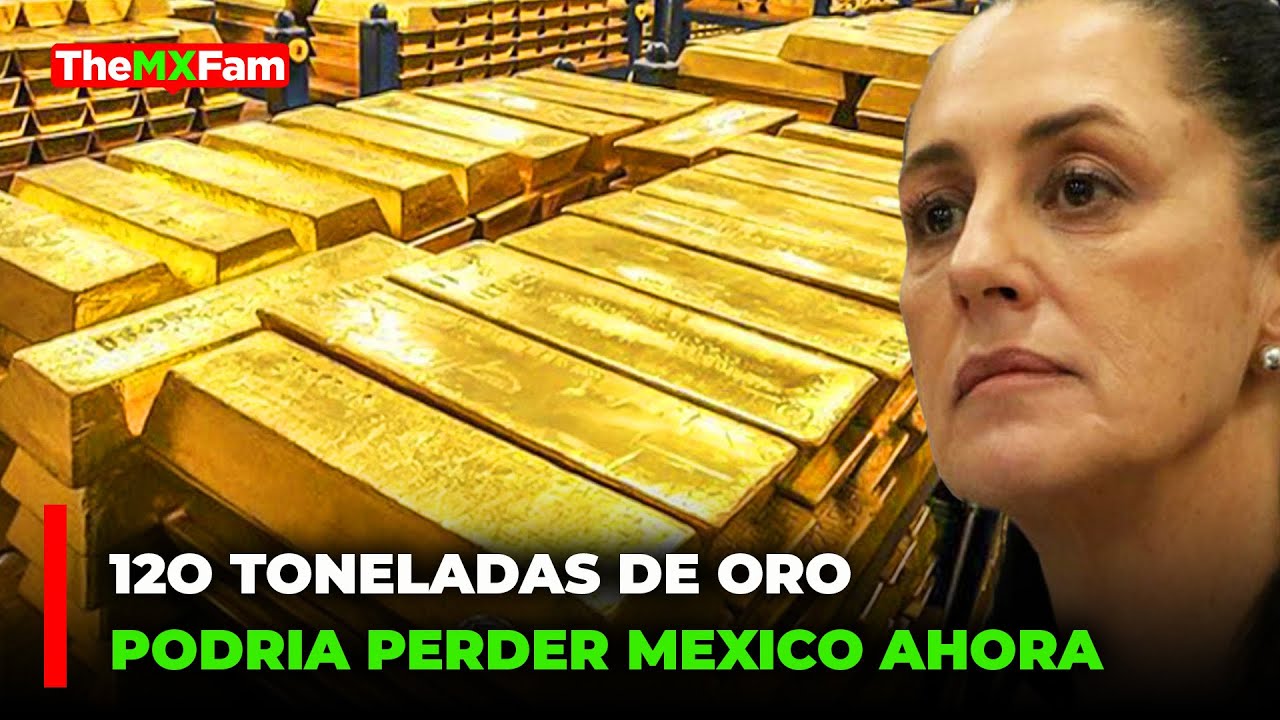 MEXICO EN RIESGO DE PERDER 120 TONELADAS DE ORO EN LONDRES? SHEINBAUM DECIDIRA | TheMXFam