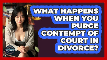 What Happens When You Purge Contempt Of Court In Divorce? - Get Divorce Answers