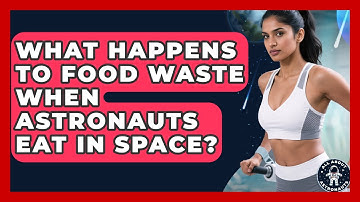 What Happens To Food Waste When Astronauts Eat In Space? - All About Astronauts