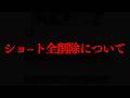 ショート動画を削除した件について