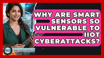 Why Are Smart Sensors So Vulnerable To IIoT Cyberattacks? - Industrial Tech Insights