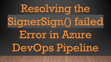 Resolving the SignerSign() failed Error in Azure DevOps Pipeline