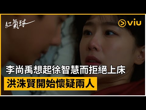 《紅氣球》第11集│李尚禹想起徐智慧而拒絕上床 洪洙賢開始懷疑兩人│Viu韓劇線上看