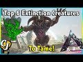 TOP 6 EXTINCTION CREATURES YOU NEED TO TAME ASAP IN ARK EXTINCTION!! || ARK SURVIVAL EVOLVED!