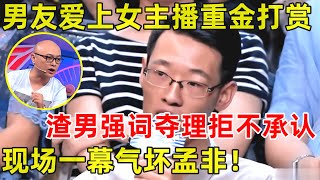 孟非面对面｜男友精神出轨女主播!每天花重金打赏,渣男现场强词夺理气坏孟爷爷