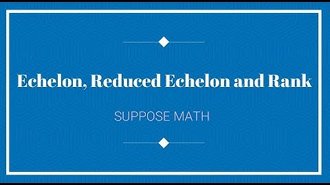 Echelon, Reduced Echelon forms and Rank of a Matrix | Suppose Math with Akhtar Abbas