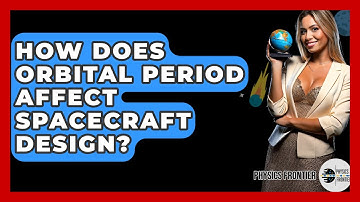 How Does Orbital Period Affect Spacecraft Design? - Physics Frontier