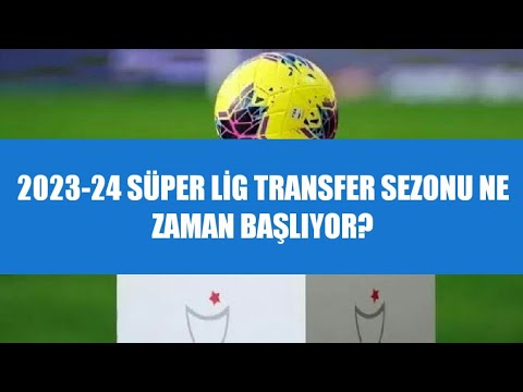 2023-24 Yaz Transfer Sezonu Ne Zaman Başlayacak? Ne Zaman Bitecek?