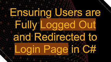 Ensuring Users are Fully Logged Out and Redirected to Login Page in C#