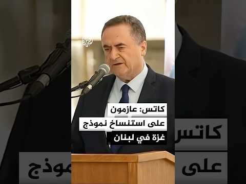 كاتس: الجيش الإسرائيلي عازم على استنساخ نموذج غزة في لبنان