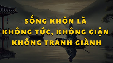 Cổ nhân dạy: Không Tức, Không Giận Mọi Chuyện Trên Đời Đều Có Lối Đi