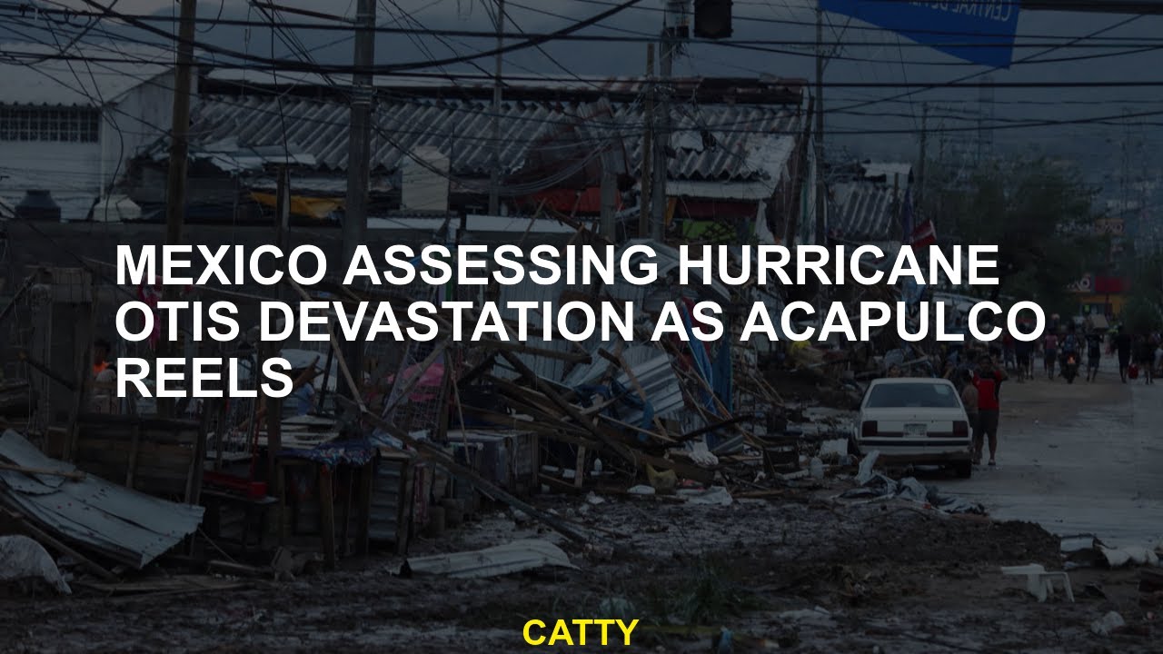 Mexico assessing Hurricane Otis devastation as Acapulco reels