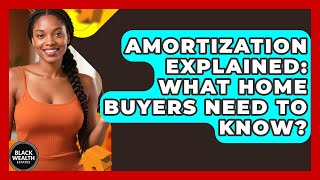 Amortization Explained: What Home Buyers Need To Know? - Black Wealth Estates