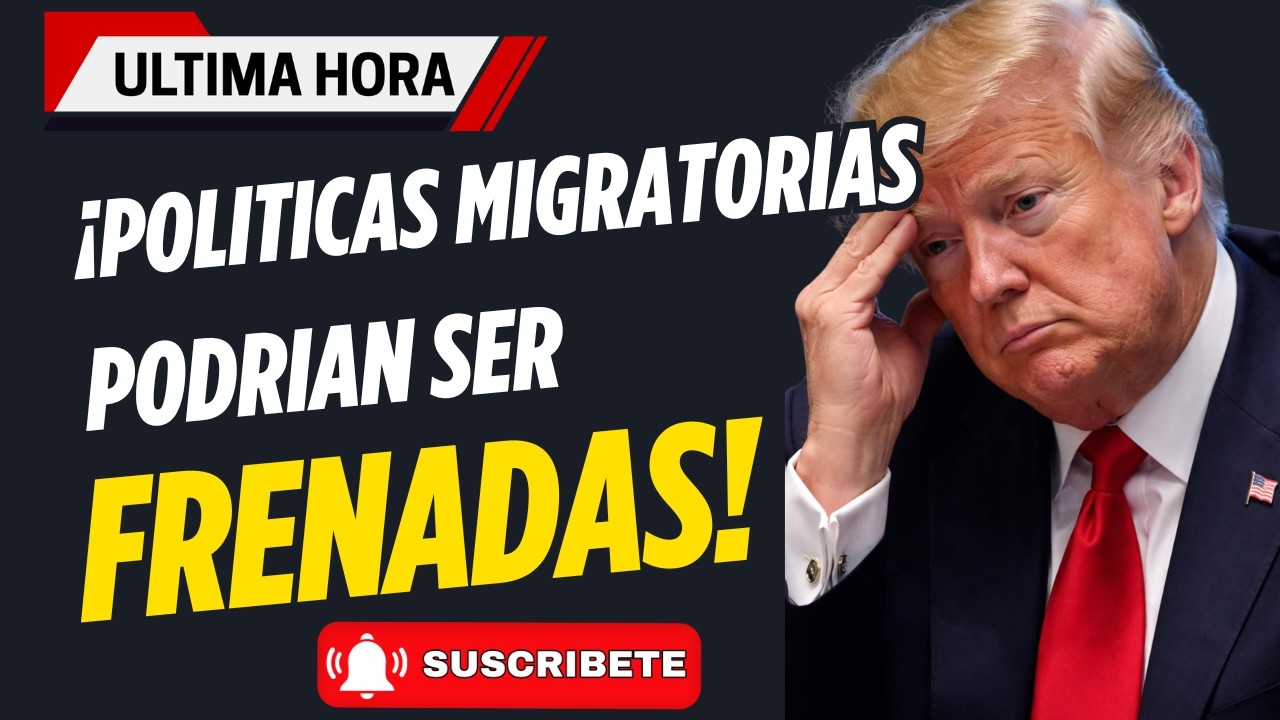 LO ULTIMO: ¡POLITICAS MIGRATORIAS PODRIAN SER FRENADAS!