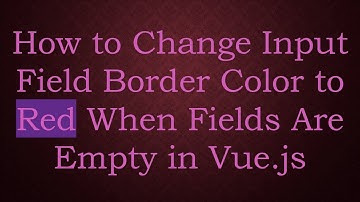 How to Change Input Field Border Color to Red When Fields Are Empty in Vue.js