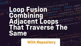 loop fusion combining adjacent loops that traverse the same