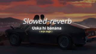 Uska hi banana - Arijit Singh (Slowed-reverb)