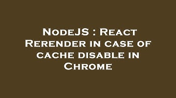 NodeJS : React Rerender in case of cache disable in Chrome