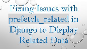 Fixing Issues with prefetch_related in Django to Display Related Data