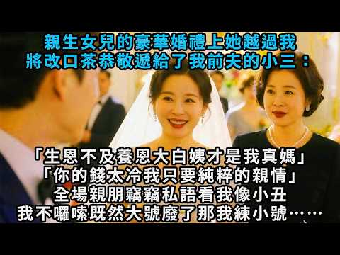 親生女兒的豪華婚禮上，她越過我，將改口茶恭敬遞給了我前夫的小三：「生恩不及養恩大，白姨才是我真媽。」「你的錢太冷，我只要純粹的親情。」全場親朋竊竊私語，看我像小丑，我不囉嗦，既然大號廢了那我練小