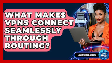 What Makes VPNs Connect Seamlessly Through Routing? - Cloud Stack Studio