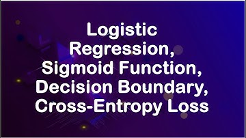 Logistic Regression, Sigmoid Function, Decision Boundary, Cross-Entropy Loss Function