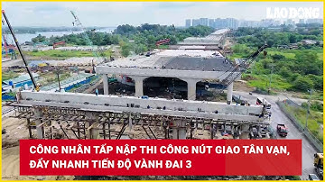Công nhân tấp nập thi công nút giao Tân Vạn, đẩy nhanh tiến độ Vành đai 3 | Báo Lao Động