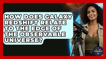How Does Galaxy Redshift Relate To The Edge Of The Observable Universe? - Astronomy Made Simple