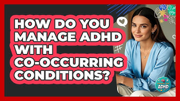 How Do You Manage ADHD With Co-occurring Conditions? - Managing Your ADHD