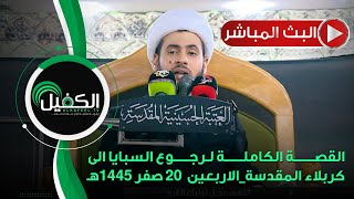 ⭕️البث المباشر | القصة الكاملة لرجوع السبايا الى كربلاء المقدسة | الاربعين | 20 صفر 1445هـ