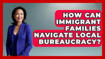 How Can Immigrant Families Navigate Local Bureaucracy? - Immigrant Family Life