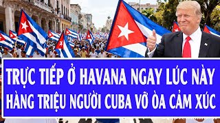 Trực tiếp ở Havana ngay lúc này, hàng triệu người Cuba vỡ òa cảm xúc
