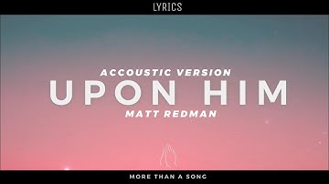 Upon Him (Accoustic version) - Matt Redman (Lyrics)