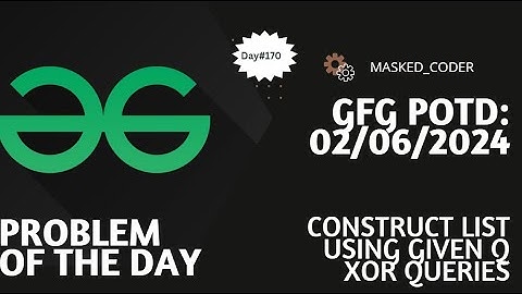 #170 | Construct list using given q XOR queries | gfg potd | 02-06-2024 | GFG Problem of The Day