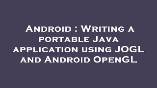 Android : Writing a portable Java application using JOGL and Android OpenGL