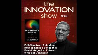 EP 251: Full-Spectrum Thinking: How to Escape Boxes in a Post-Categorical Future with Bob Johansen