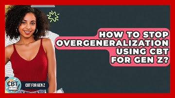 How To Stop Overgeneralization Using CBT For Gen Z? - CBT for Gen Z