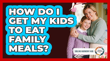 How Do I Get My Kids To Eat Family Meals? - Sibling Harmony Hub