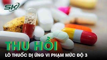 Thu Hồi Lô Thuốc Dị Ứng Vi Phạm Mức Độ 3 | SKĐS
