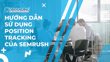 Hướng dẫn sử dụng công cụ Position Tracking của SEMrush | SEMrush | MarTech Vietnam