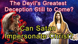 The Devil's Greatest Deception Still to Come? Can Satan Impersonate Christ?