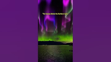 Unveiling the Northern Lights: The Science Behind Nature