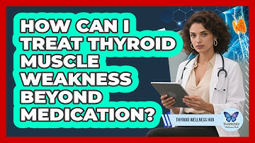 How Can I Treat Thyroid Muscle Weakness Beyond Medication? - Thyroid Wellness Hub