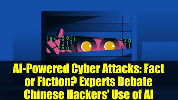 AI-Powered Cyber Attacks: Fact or Fiction? Experts Debate Chinese Hackers
