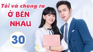 Phim Siêu Hay 2021| TÔI VÀ CHÚNG TA Ở BÊN NHAU - Tập 30 [Thuyết Minh] | Tôn Di - Trương Bân Bân