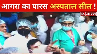 Agra का Paras Hospital सील, महामारी एक्ट के तहत मुकदमा दर्ज  !