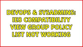 DevOps & SysAdmins: IE8 Compatibility View group policy list not working (3 Solutions!!)
