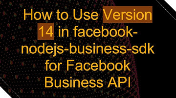How to Use Version 14 in facebook-nodejs-business-sdk for Facebook Business API
