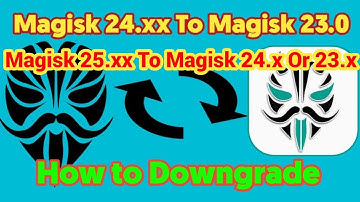 How To Downgrade Any Magisk Version | From New Version 25.xx To 24.xx or 23.xx | Universal Method